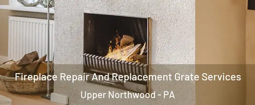 Fireplace Repair And Replacement Grate Services Upper Northwood - PA