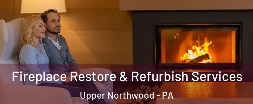 Fireplace Restore & Refurbish Services Upper Northwood - PA