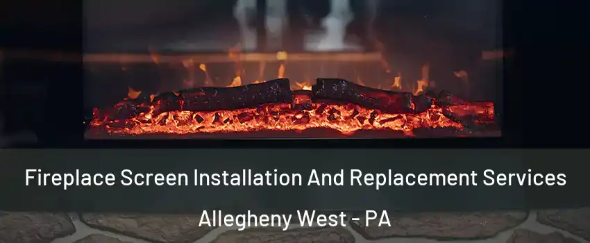 Fireplace Screen Installation And Replacement Services Allegheny West - PA