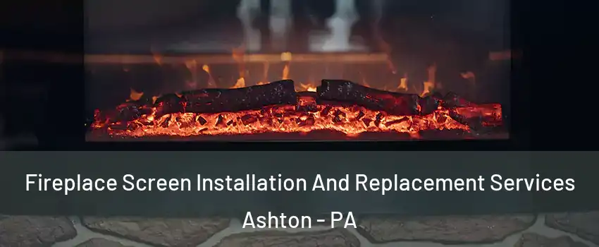 Fireplace Screen Installation And Replacement Services Ashton - PA