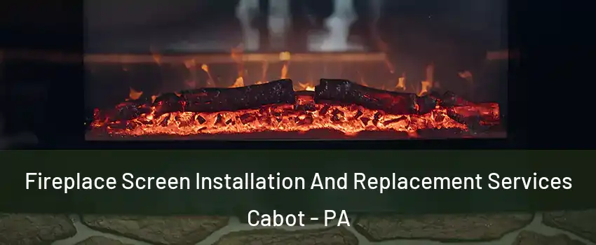 Fireplace Screen Installation And Replacement Services Cabot - PA