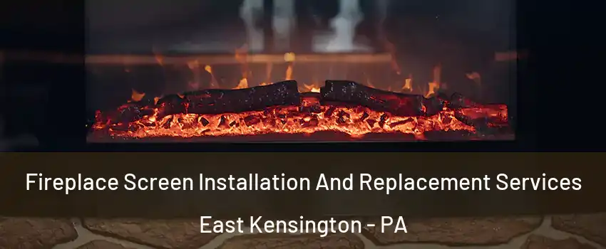 Fireplace Screen Installation And Replacement Services East Kensington - PA