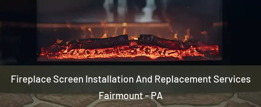 Fireplace Screen Installation And Replacement Services Fairmount - PA