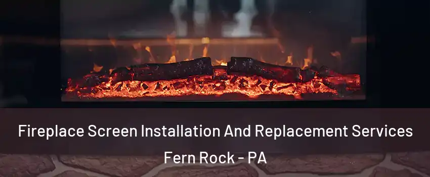 Fireplace Screen Installation And Replacement Services Fern Rock - PA
