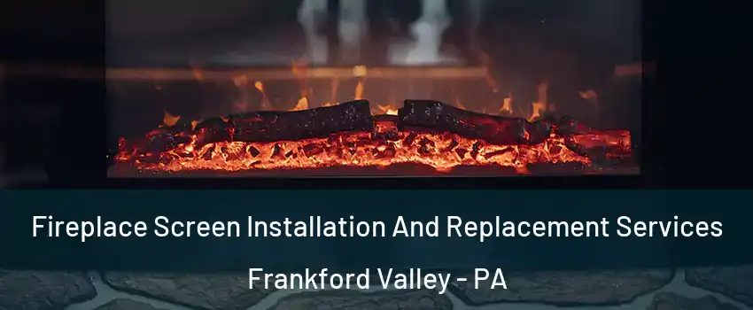 Fireplace Screen Installation And Replacement Services Frankford Valley - PA