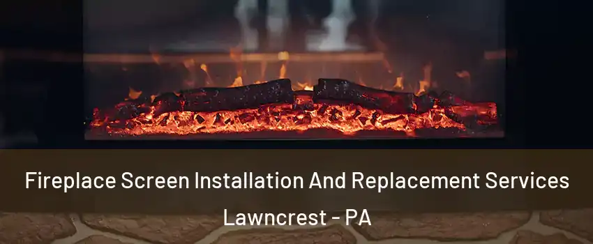 Fireplace Screen Installation And Replacement Services Lawncrest - PA