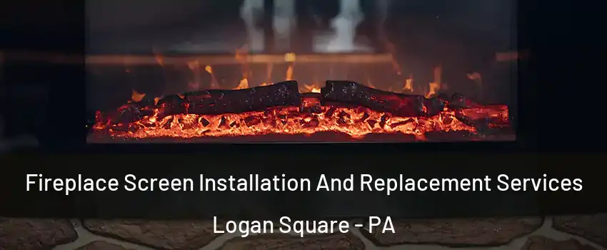 Fireplace Screen Installation And Replacement Services Logan Square - PA