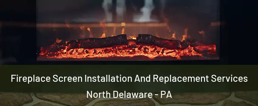 Fireplace Screen Installation And Replacement Services North Delaware - PA