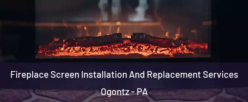 Fireplace Screen Installation And Replacement Services Ogontz - PA
