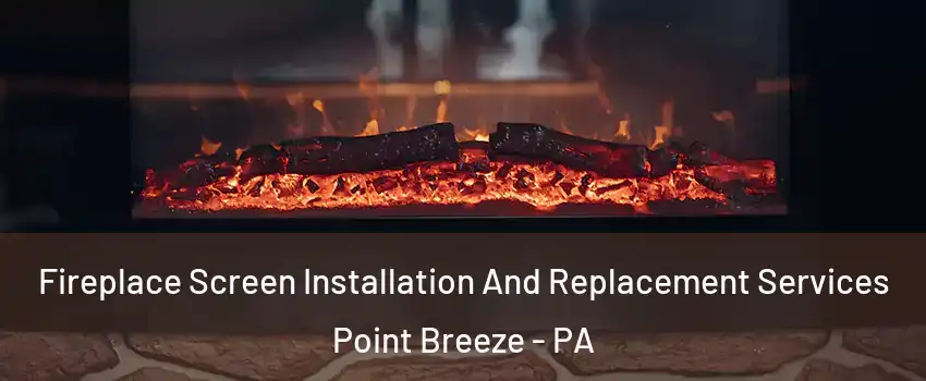 Fireplace Screen Installation And Replacement Services Point Breeze - PA