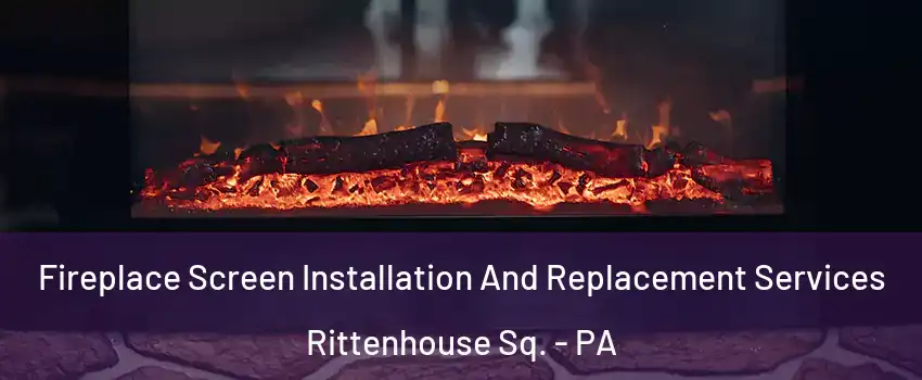Fireplace Screen Installation And Replacement Services Rittenhouse Sq. - PA