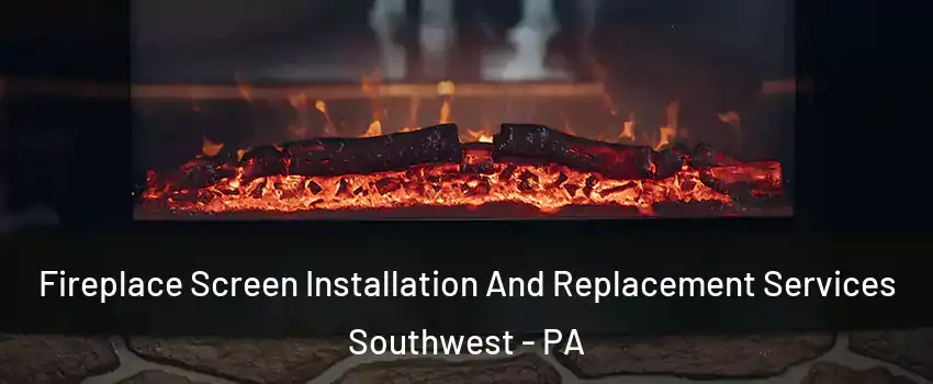 Fireplace Screen Installation And Replacement Services Southwest - PA