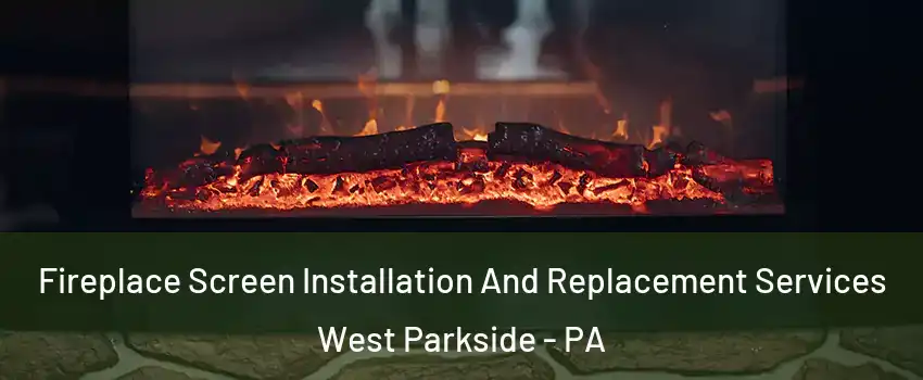 Fireplace Screen Installation And Replacement Services West Parkside - PA
