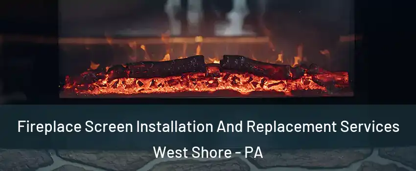 Fireplace Screen Installation And Replacement Services West Shore - PA