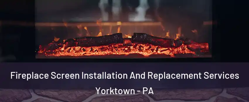 Fireplace Screen Installation And Replacement Services Yorktown - PA