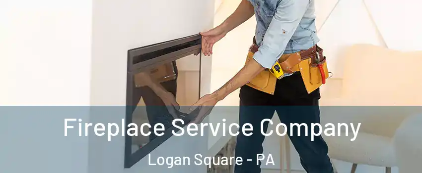 Fireplace Service Company Logan Square - PA
