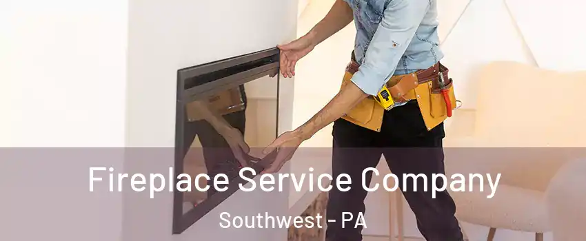 Fireplace Service Company Southwest - PA