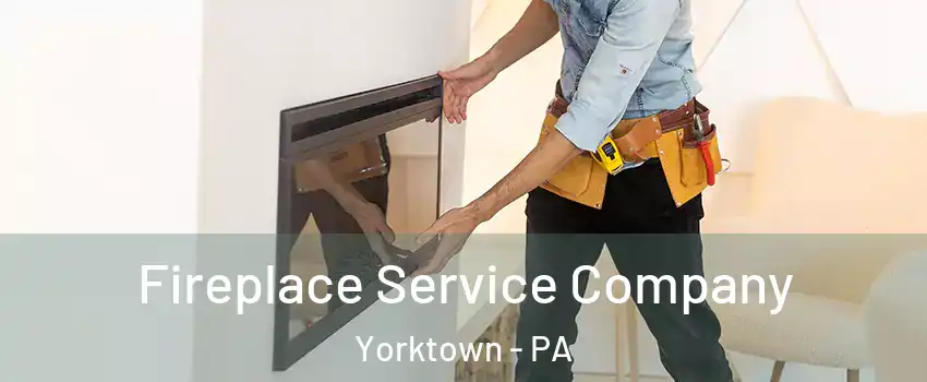 Fireplace Service Company Yorktown - PA