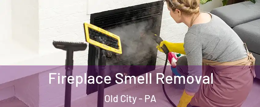 Fireplace Smell Removal Old City - PA