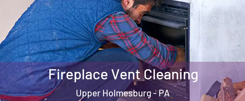Fireplace Vent Cleaning Upper Holmesburg - PA