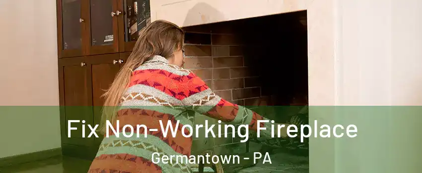 Fix Non-Working Fireplace Germantown - PA