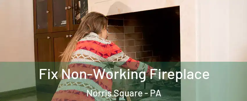 Fix Non-Working Fireplace Norris Square - PA
