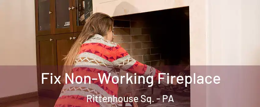 Fix Non-Working Fireplace Rittenhouse Sq. - PA