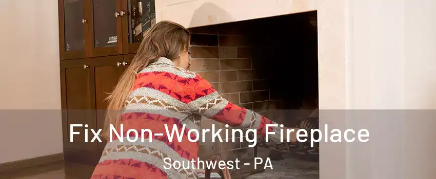Fix Non-Working Fireplace Southwest - PA