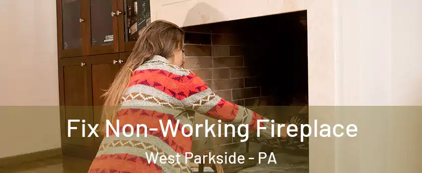 Fix Non-Working Fireplace West Parkside - PA