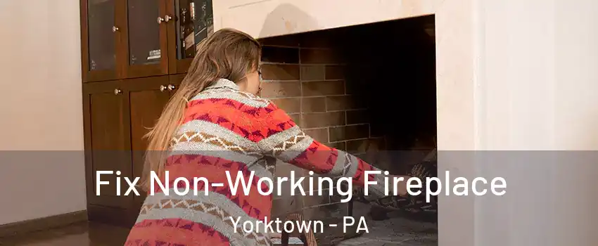 Fix Non-Working Fireplace Yorktown - PA