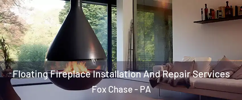 Floating Fireplace Installation And Repair Services Fox Chase - PA