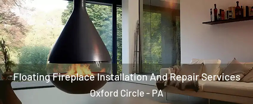 Floating Fireplace Installation And Repair Services Oxford Circle - PA