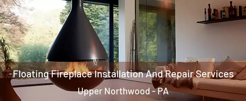 Floating Fireplace Installation And Repair Services Upper Northwood - PA