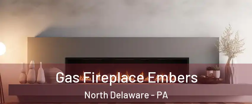 Gas Fireplace Embers North Delaware - PA