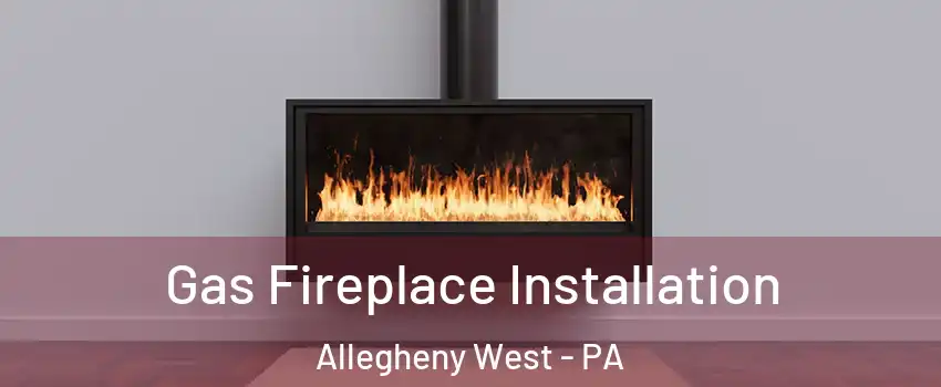Gas Fireplace Installation Allegheny West - PA