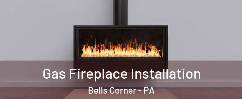 Gas Fireplace Installation Bells Corner - PA