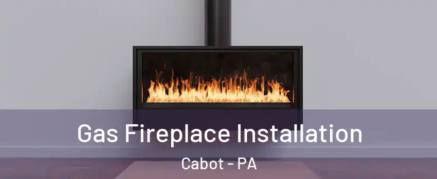 Gas Fireplace Installation Cabot - PA