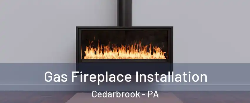 Gas Fireplace Installation Cedarbrook - PA