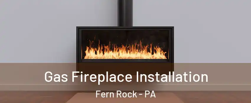 Gas Fireplace Installation Fern Rock - PA