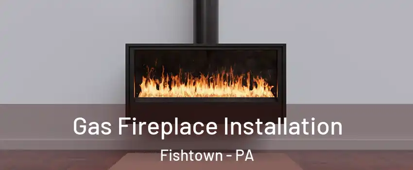 Gas Fireplace Installation Fishtown - PA