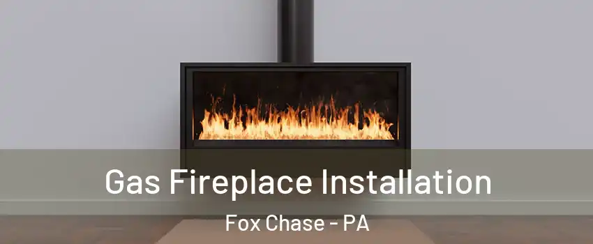 Gas Fireplace Installation Fox Chase - PA