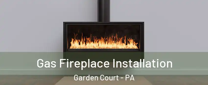 Gas Fireplace Installation Garden Court - PA