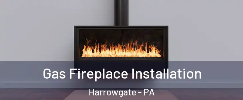 Gas Fireplace Installation Harrowgate - PA