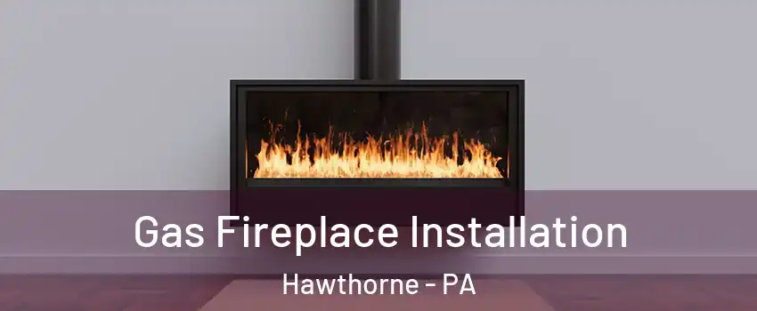 Gas Fireplace Installation Hawthorne - PA