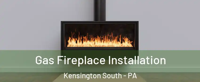 Gas Fireplace Installation Kensington South - PA