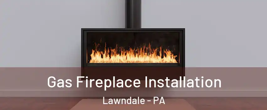 Gas Fireplace Installation Lawndale - PA