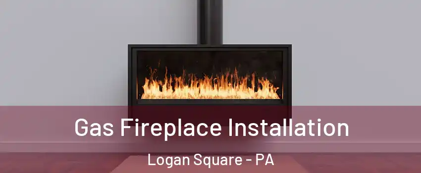 Gas Fireplace Installation Logan Square - PA