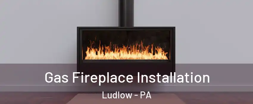 Gas Fireplace Installation Ludlow - PA
