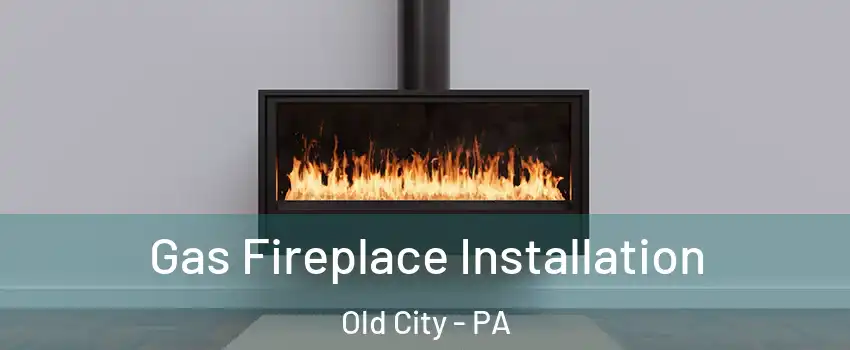 Gas Fireplace Installation Old City - PA