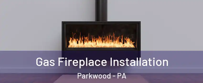 Gas Fireplace Installation Parkwood - PA